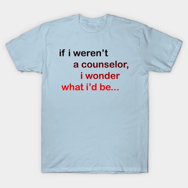 If I Weren't a Counselor... T-Shirt by wwcorecrew